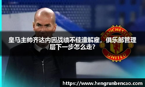皇马主帅齐达内因战绩不佳遭解雇，俱乐部管理层下一步怎么走？