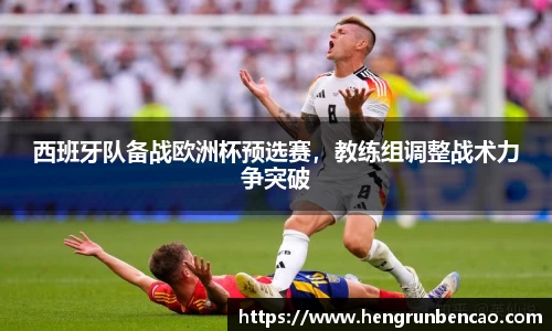 西班牙队备战欧洲杯预选赛，教练组调整战术力争突破