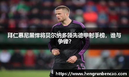 拜仁慕尼黑悍将贝尔纳多领先德甲射手榜，谁与争锋？