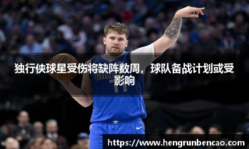 独行侠球星受伤将缺阵数周，球队备战计划或受影响