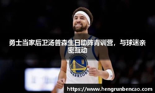 勇士当家后卫汤普森生日助阵青训营，与球迷亲密互动