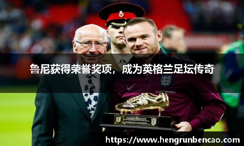 鲁尼获得荣誉奖项，成为英格兰足坛传奇