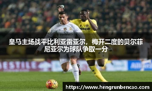 皇马主场战平比利亚雷亚尔，梅开二度的贝尔菲尼亚尔为球队争取一分