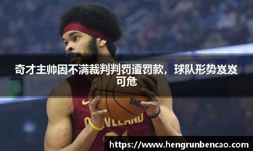 奇才主帅因不满裁判判罚遭罚款，球队形势岌岌可危