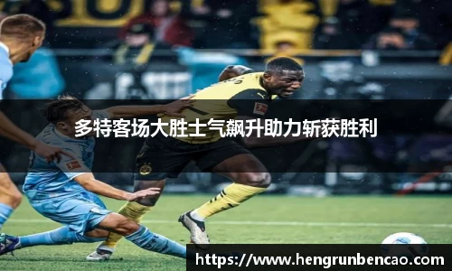 多特客场大胜士气飙升助力斩获胜利