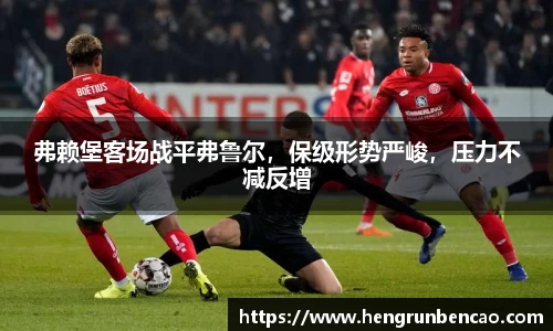 弗赖堡客场战平弗鲁尔，保级形势严峻，压力不减反增