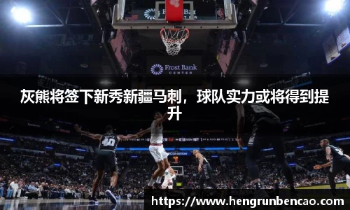 灰熊将签下新秀新疆马刺，球队实力或将得到提升