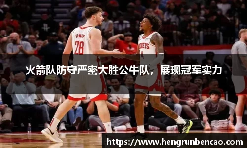 火箭队防守严密大胜公牛队，展现冠军实力