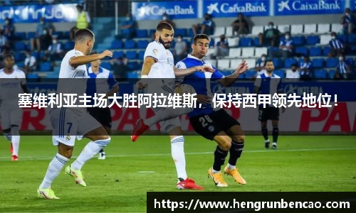 塞维利亚主场大胜阿拉维斯，保持西甲领先地位！