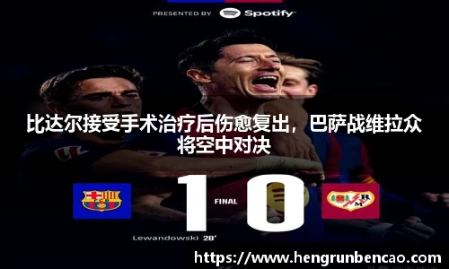 比达尔接受手术治疗后伤愈复出，巴萨战维拉众将空中对决