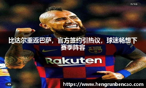 比达尔重返巴萨，官方签约引热议，球迷畅想下赛季阵容
