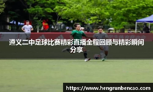 遵义二中足球比赛精彩直播全程回顾与精彩瞬间分享