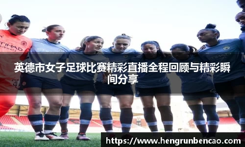 英德市女子足球比赛精彩直播全程回顾与精彩瞬间分享