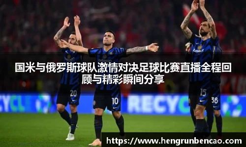 国米与俄罗斯球队激情对决足球比赛直播全程回顾与精彩瞬间分享