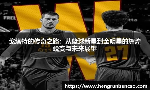 戈塔特的传奇之路：从篮球新星到全明星的辉煌蜕变与未来展望