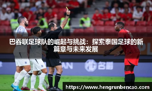 巴吞联足球队的崛起与挑战：探索泰国足球的新篇章与未来发展