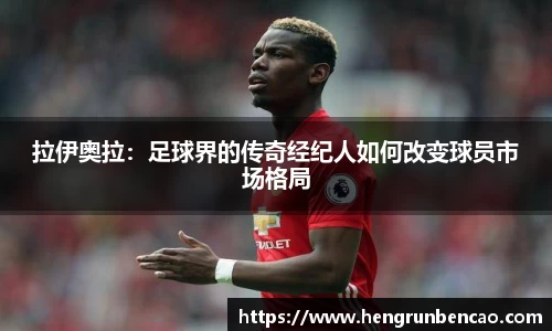拉伊奥拉：足球界的传奇经纪人如何改变球员市场格局