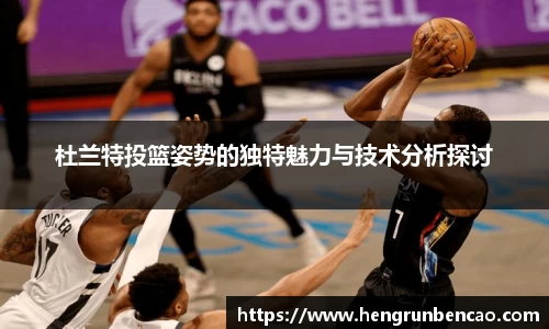 杜兰特投篮姿势的独特魅力与技术分析探讨