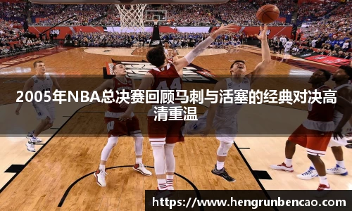 2005年NBA总决赛回顾马刺与活塞的经典对决高清重温