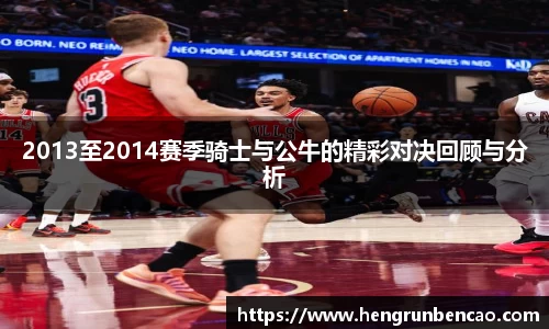 2013至2014赛季骑士与公牛的精彩对决回顾与分析