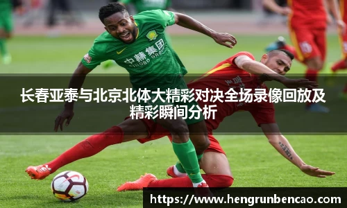 长春亚泰与北京北体大精彩对决全场录像回放及精彩瞬间分析
