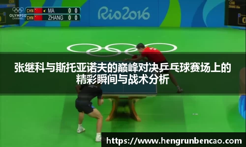 张继科与斯托亚诺夫的巅峰对决乒乓球赛场上的精彩瞬间与战术分析