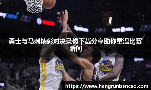 勇士与马刺精彩对决录像下载分享助你重温比赛瞬间