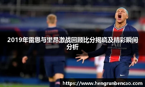 2019年雷恩与里昂激战回顾比分揭晓及精彩瞬间分析