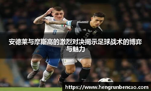 安德莱与摩斯高的激烈对决揭示足球战术的博弈与魅力