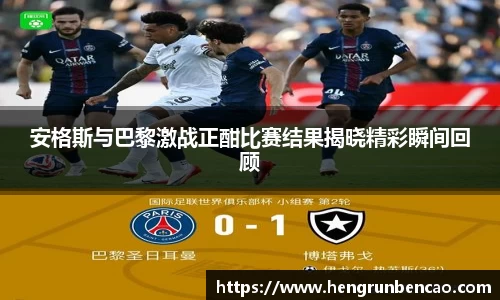 安格斯与巴黎激战正酣比赛结果揭晓精彩瞬间回顾