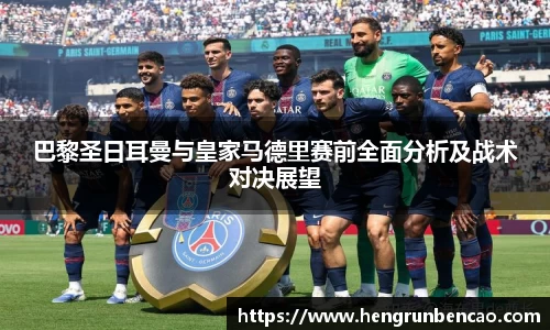 巴黎圣日耳曼与皇家马德里赛前全面分析及战术对决展望