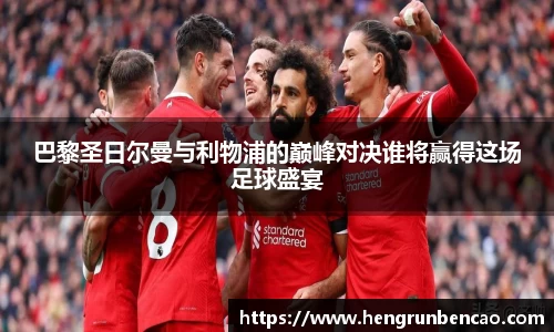 巴黎圣日尔曼与利物浦的巅峰对决谁将赢得这场足球盛宴