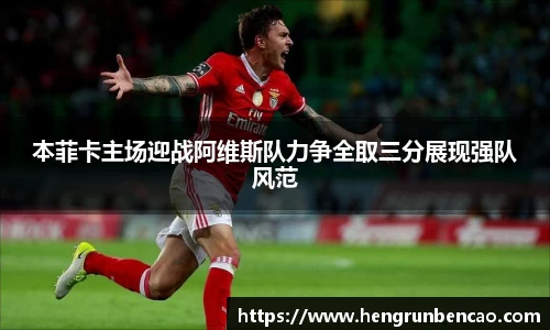 本菲卡主场迎战阿维斯队力争全取三分展现强队风范
