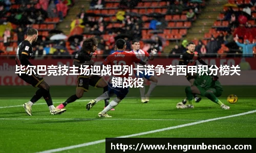 毕尔巴竞技主场迎战巴列卡诺争夺西甲积分榜关键战役