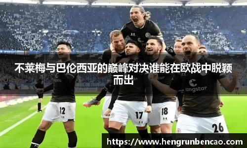 不莱梅与巴伦西亚的巅峰对决谁能在欧战中脱颖而出