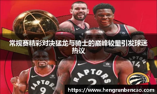 常规赛精彩对决猛龙与骑士的巅峰较量引发球迷热议