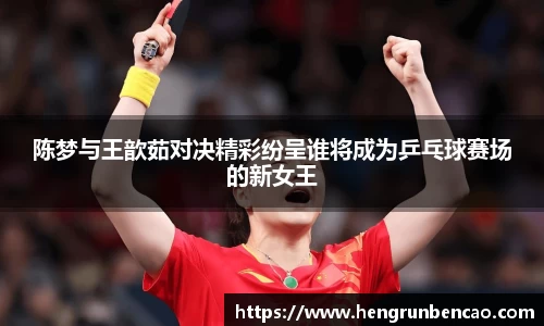 陈梦与王歆茹对决精彩纷呈谁将成为乒乓球赛场的新女王